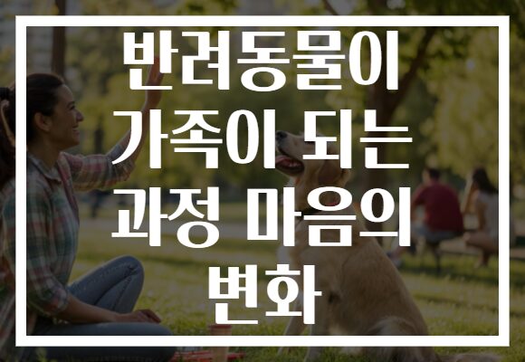 반려동물이 가족이 되는 과정 마음의 변화