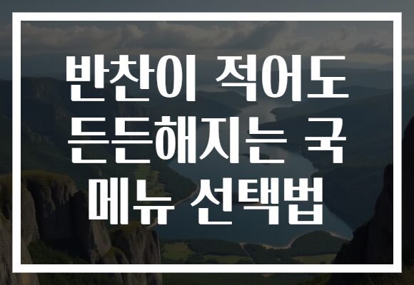 반찬이 적어도 든든해지는 국 메뉴 선택법