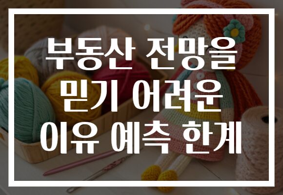 부동산 전망을 믿기 어려운 이유 예측 한계