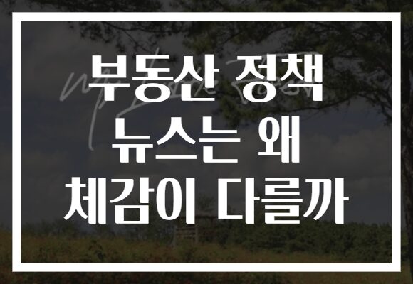 부동산 정책 뉴스는 왜 체감이 다를까