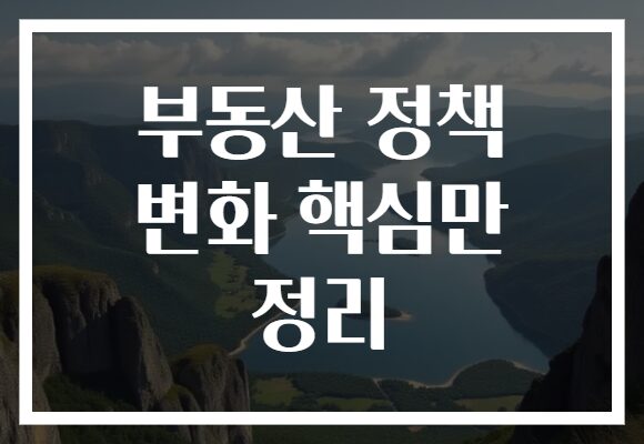부동산 정책 변화 핵심만 정리