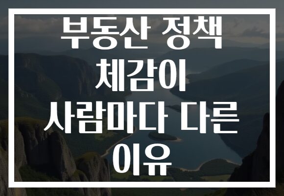 부동산 정책 체감이 사람마다 다른 이유