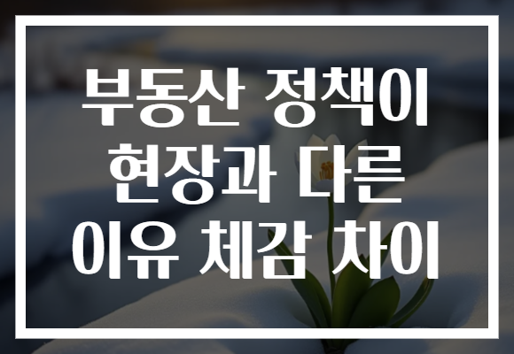 부동산 정책이 현장과 다른 이유 체감 차이