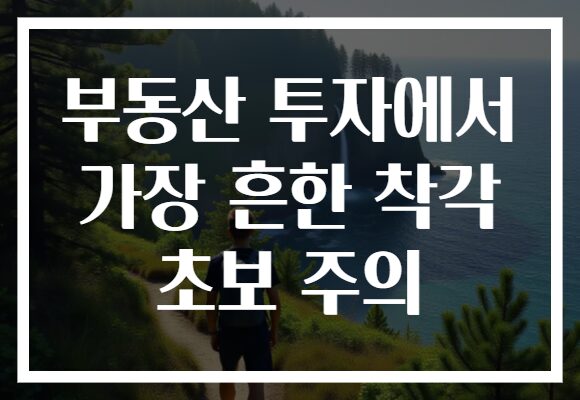 부동산 투자에서 가장 흔한 착각 초보 주의