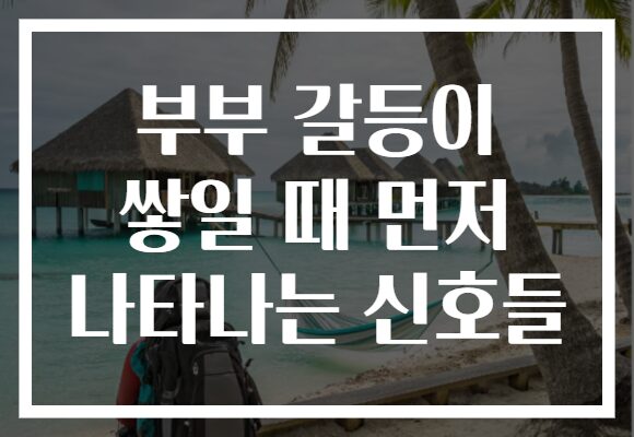 부부 갈등이 쌓일 때 먼저 나타나는 신호들