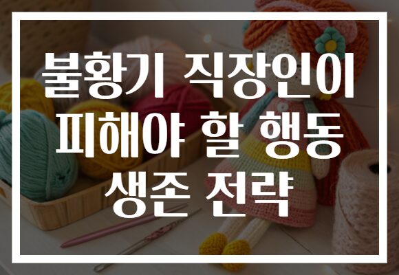 불황기 직장인이 피해야 할 행동 생존 전략