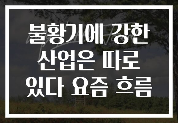 불황기에 강한 산업은 따로 있다 요즘 흐름