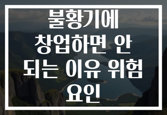불황기에 창업하면 안 되는 이유 위험 요인
