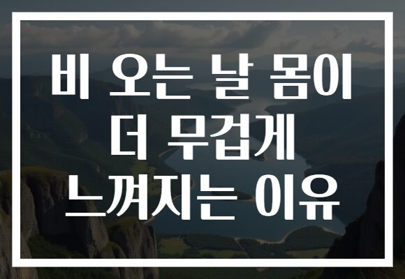 비 오는 날 몸이 더 무겁게 느껴지는 이유
