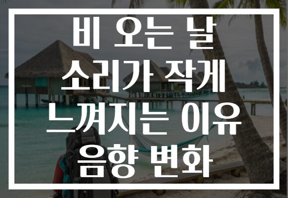 비 오는 날 소리가 작게 느껴지는 이유 음향 변화