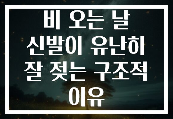 비 오는 날 신발이 유난히 잘 젖는 구조적 이유