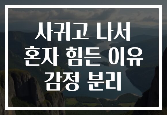 사귀고 나서 혼자 힘든 이유 감정 분리