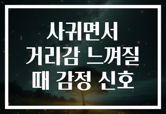 사귀면서 거리감 느껴질 때 감정 신호