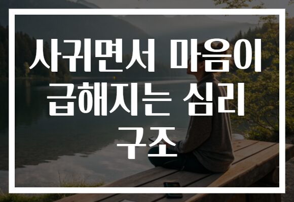 사귀면서 마음이 급해지는 심리 구조