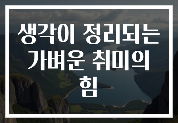 생각이 정리되는 가벼운 취미의 힘