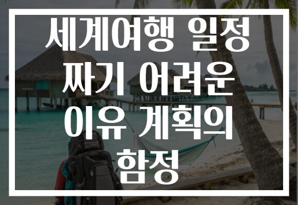 세계여행 일정 짜기 어려운 이유 계획의 함정