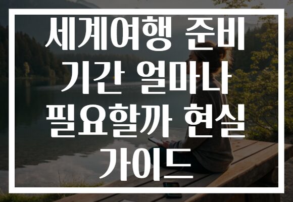 세계여행 준비 기간 얼마나 필요할까 현실 가이드