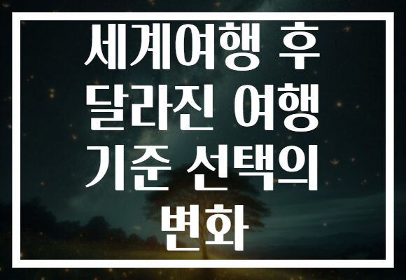 세계여행 후 달라진 여행 기준 선택의 변화