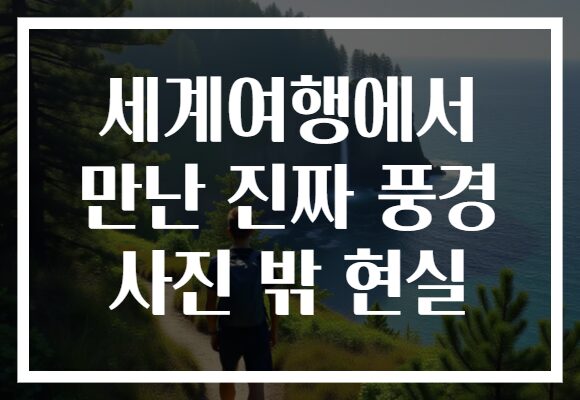 세계여행에서 만난 진짜 풍경 사진 밖 현실