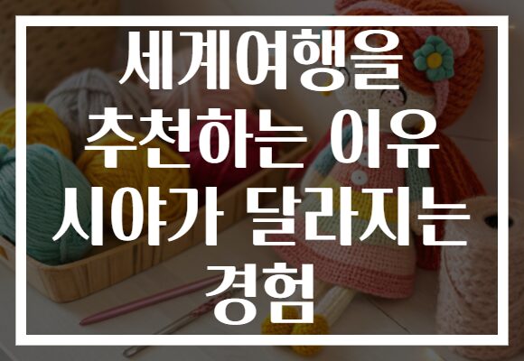 세계여행을 추천하는 이유 시야가 달라지는 경험