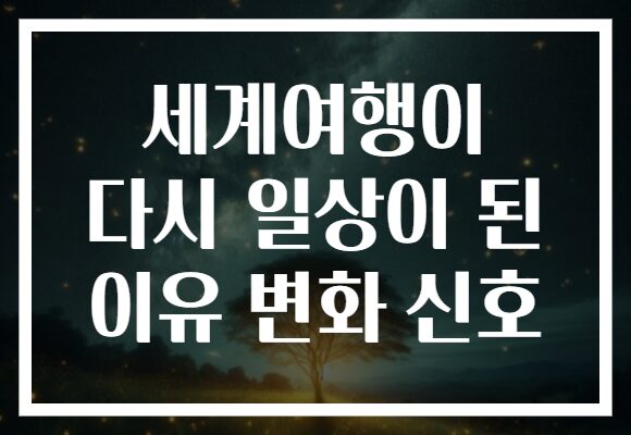 세계여행이 다시 일상이 된 이유 변화 신호