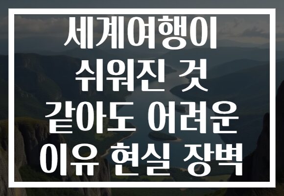 세계여행이 쉬워진 것 같아도 어려운 이유 현실 장벽