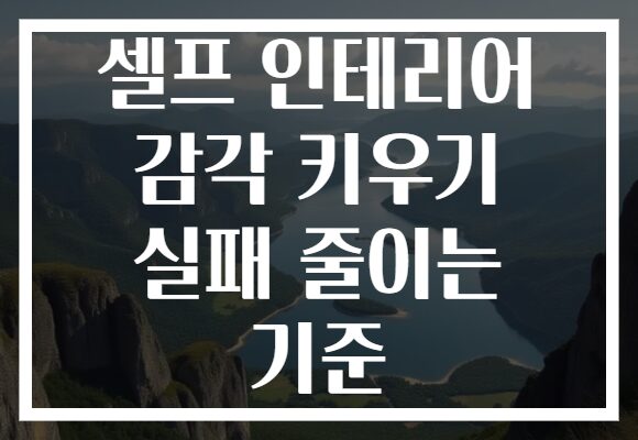 셀프 인테리어 감각 키우기 실패 줄이는 기준