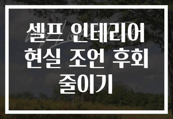 셀프 인테리어 현실 조언 후회 줄이기