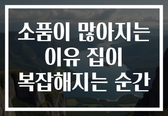 소품이 많아지는 이유 집이 복잡해지는 순간