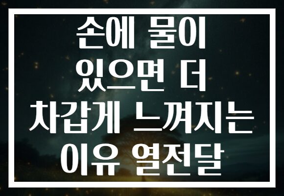 손에 물이 있으면 더 차갑게 느껴지는 이유 열전달
