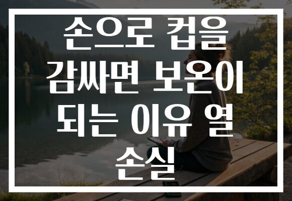 손으로 컵을 감싸면 보온이 되는 이유 열 손실