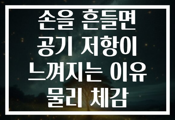 손을 흔들면 공기 저항이 느껴지는 이유 물리 체감
