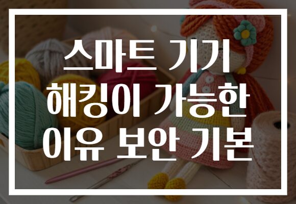 스마트 기기 해킹이 가능한 이유 보안 기본