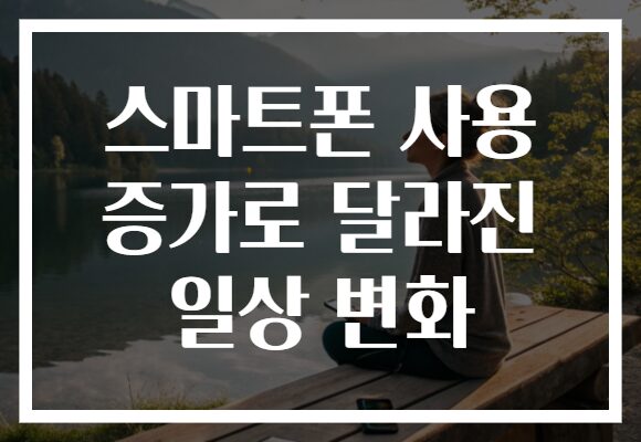 스마트폰 사용 증가로 달라진 일상 변화