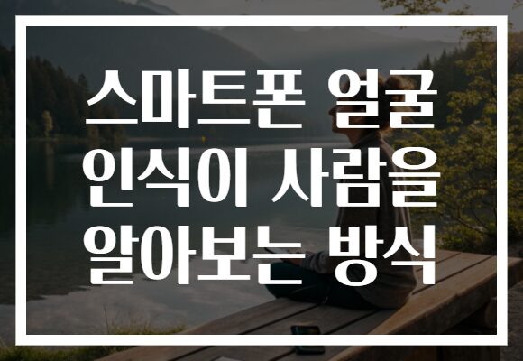 스마트폰 얼굴 인식이 사람을 알아보는 방식