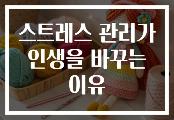 스트레스 관리가 인생을 바꾸는 이유