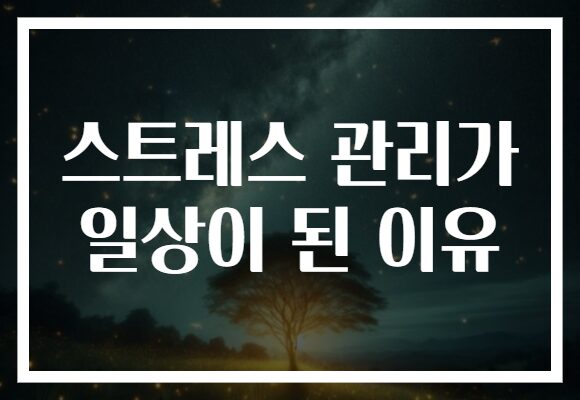 스트레스 관리가 일상이 된 이유