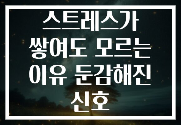 스트레스가 쌓여도 모르는 이유 둔감해진 신호