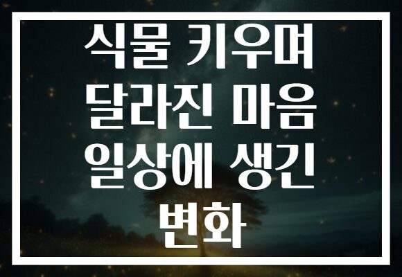 식물 키우며 달라진 마음 일상에 생긴 변화