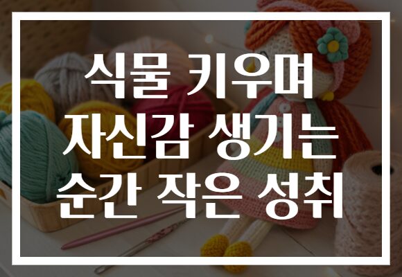 식물 키우며 자신감 생기는 순간 작은 성취