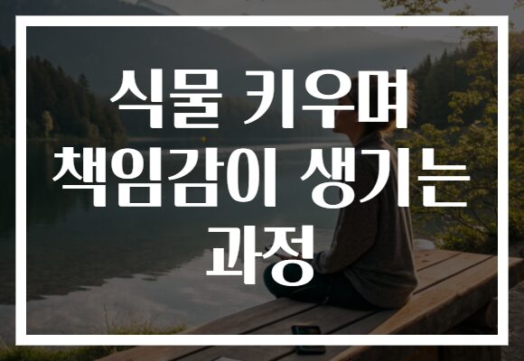 식물 키우며 책임감이 생기는 과정