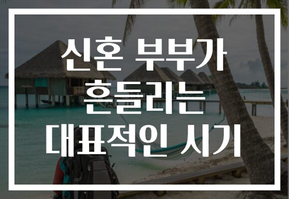 신혼 부부가 흔들리는 대표적인 시기