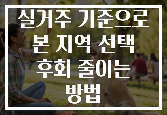 실거주 기준으로 본 지역 선택 후회 줄이는 방법