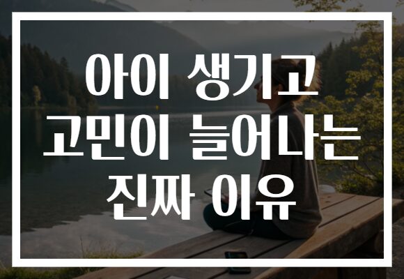 아이 생기고 고민이 늘어나는 진짜 이유