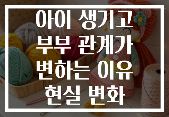 아이 생기고 부부 관계가 변하는 이유 현실 변화