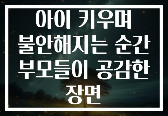 아이 키우며 불안해지는 순간 부모들이 공감한 장면