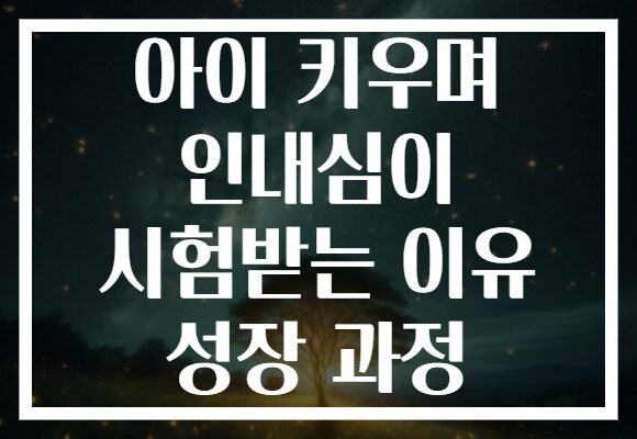 아이 키우며 인내심이 시험받는 이유 성장 과정