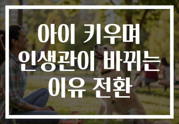 아이 키우며 인생관이 바뀌는 이유 전환