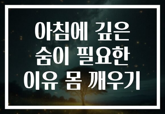 아침에 깊은 숨이 필요한 이유 몸 깨우기