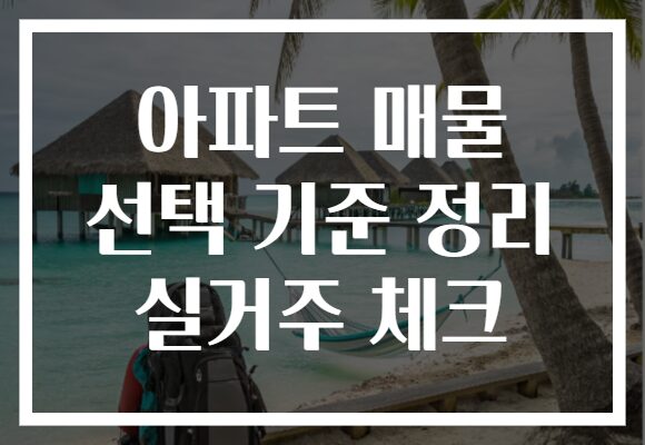 아파트 매물 선택 기준 정리 실거주 체크